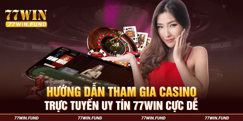 Huong-dan-tham-gia-casino-truc-tuyen-uy-tin-77win-cuc