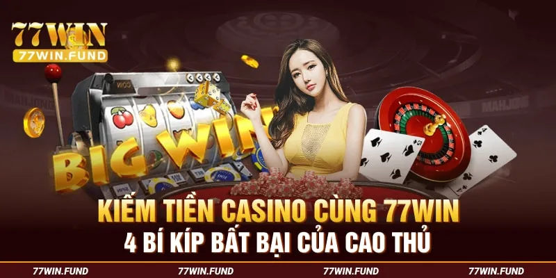 Kiếm Tiền Casino Cùng 77win - 4 Bí Kíp Bất Bại Của Cao Thủ 3