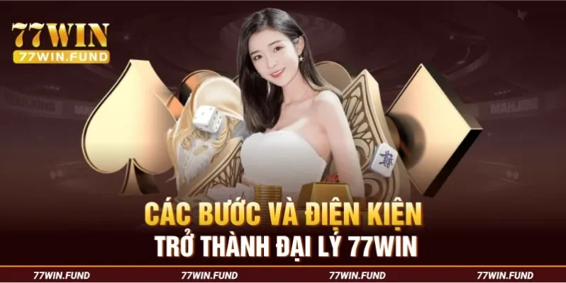 cac-buoc-va-dien-kien-tro-thanh-dai-ly-77win