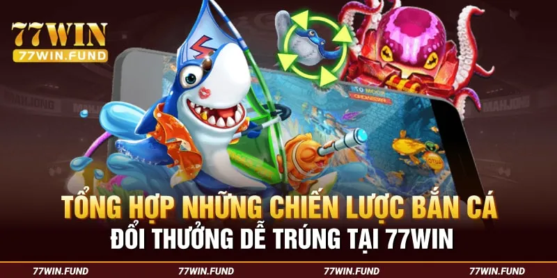 tong-hop-nhung-chien-luoc-ban-ca-doi-thuong-de-trung-tai-77win