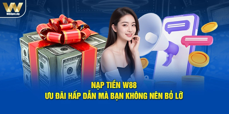 Nạp tiền W88: Ưu Đãi Hấp Dẫn Mà Bạn Không Nên Bỏ Lỡ